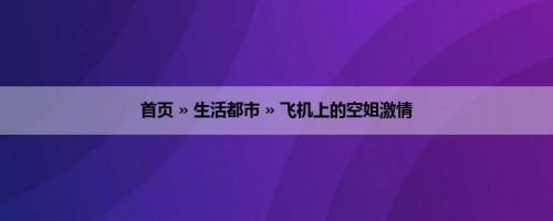 首页 » 生活都市 » 飞机上的空姐激情
