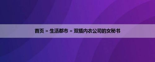 首页 » 生活都市 » 双插内衣公司的女秘书