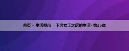 首页 » 生活都市 » 下岗女工之后的生活- 第25章