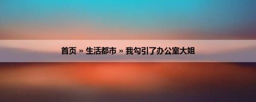 首页 » 生活都市 » 我勾引了办公室大姐