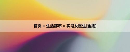 首页 » 生活都市 » 实习女医生[全集]