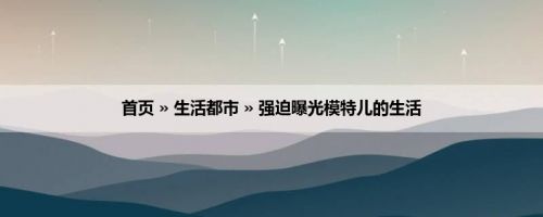 首页 » 生活都市 » 强迫曝光模特儿的生活
