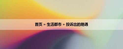 首页 » 生活都市 » 投诉出的艳遇