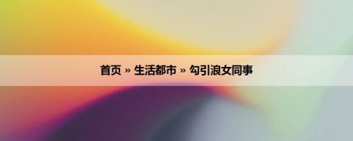 首页 » 生活都市 » 勾引浪女同事