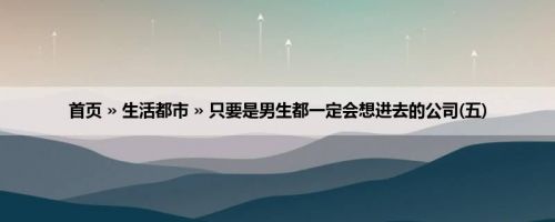 首页 » 生活都市 » 只要是男生都一定会想进去的公司(五)