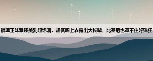 销魂正妹雅臻美乳超饱满，超低胸上衣露出大长辈，比基尼也罩不住好猖狂
