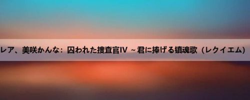 莲実クレア、美咲かんな：囚われた捜査官IV ～君に捧げる镇魂歌（レクイエム）～ 前...