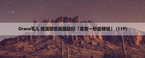 Grace毛儿 脸蛋甜度直接超标「笑容一秒能倾城」 (11P)