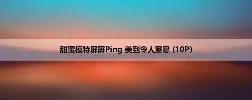 甜蜜模特屏屏Ping 美到令人窒息 (10P)
