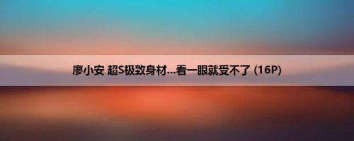 廖小安 超S极致身材...看一眼就受不了 (16P)