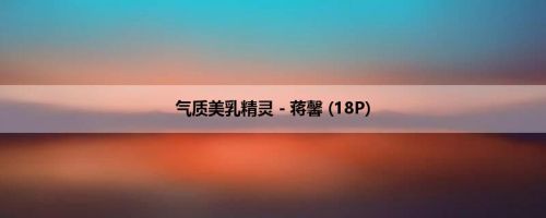 气质美乳精灵－蒋馨 (18P)