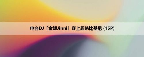 电台DJ「金妮Jinni」穿上超杀比基尼 (15P)