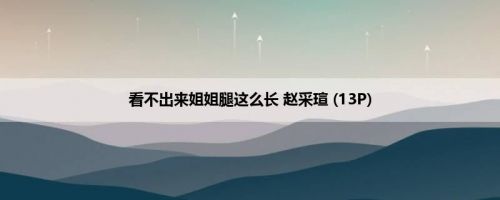 看不出来姐姐腿这么长 赵采瑄 (13P)