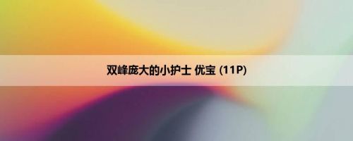 双峰庞大的小护士 优宝 (11P)