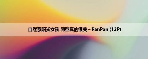 自然系阳光女孩 胸型真的很美～PanPan (12P)