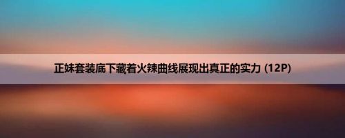 正妹套装底下藏着火辣曲线展现出真正的实力 (12P)