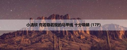 小清欣 有若隐若现的马甲线 十分吸睛 (17P)
