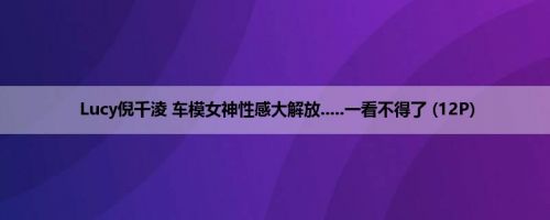 Lucy倪千淩 车模女神性感大解放.....一看不得了 (12P)
