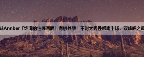 正妹Annber「饱满的性感画面」有够养眼！不时大秀性感南半球，双峰呼之欲出