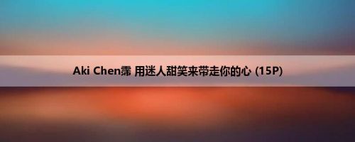 Aki Chen霈 用迷人甜笑来带走你的心 (15P)
