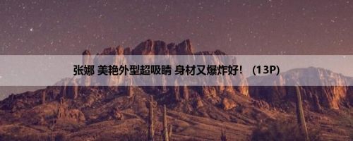张娜 美艳外型超吸睛 身材又爆炸好！ (13P)