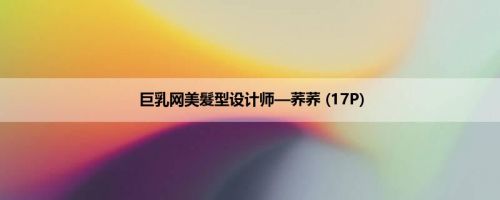 巨乳网美髮型设计师—荞荞 (17P)