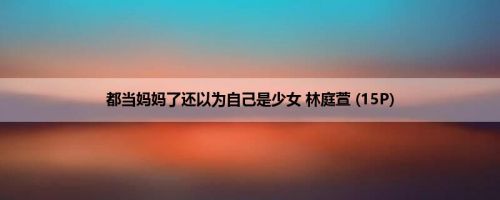 都当妈妈了还以为自己是少女 林庭萱 (15P)
