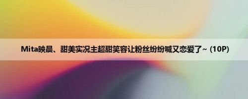 Mita映晨、甜美实况主超甜笑容让粉丝纷纷喊又恋爱了~ (10P)