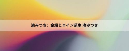 渚みつき：金粉ヒロイン诞生 渚みつき