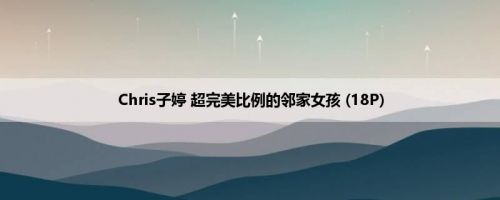 Chris子婷 超完美比例的邻家女孩 (18P)