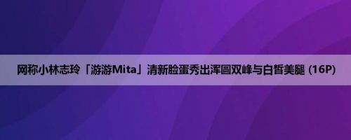 网称小林志玲「游游Mita」清新脸蛋秀出浑圆双峰与白皙美腿 (16P)