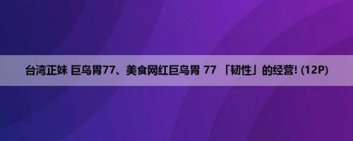 台湾正妹 巨鸟胃77、美食网红巨鸟胃 77 「韧性」的经营! (12P)