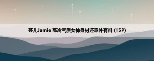 芸儿Jamie 高冷气质女神身材还意外有料 (15P)