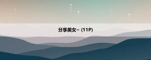 分享美女~ (11P)