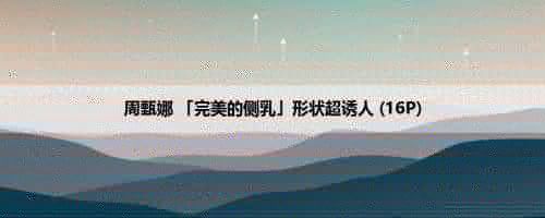 周甄娜 「完美的侧乳」形状超诱人 (16P)
