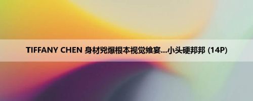 TIFFANY CHEN 身材兇爆根本视觉飨宴...小头硬邦邦 (14P)