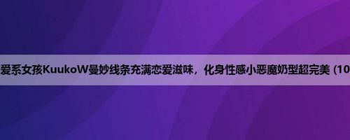 恋爱系女孩KuukoW曼妙线条充满恋爱滋味，化身性感小恶魔奶型超完美 (10P)