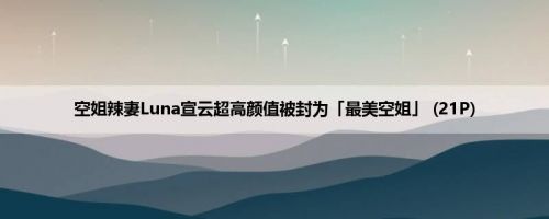 空姐辣妻Luna宣云超高颜值被封为「最美空姐」 (21P)
