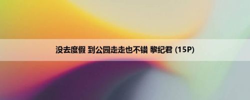 没去度假 到公园走走也不错 黎纪君 (15P)