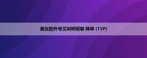 美女的外号又叫娇阿咖 咩咩 (15P)
