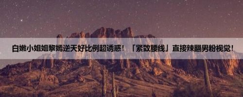 白嫩小姐姐黎嫣逆天好比例超诱惑！「紧致腰线」直接辣翻男粉视觉！