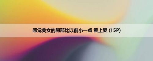 感觉美女的胸部比以前小一点 黄上晏 (15P)