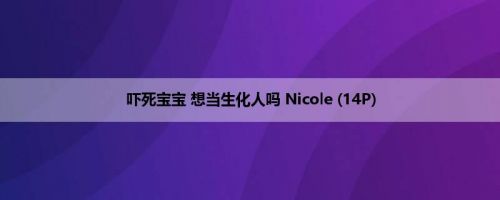 吓死宝宝 想当生化人吗 Nicole (14P)