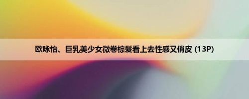 欧咏怡、巨乳美少女微卷棕髮看上去性感又俏皮 (13P)