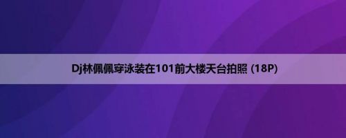Dj林佩佩穿泳装在101前大楼天台拍照 (18P)