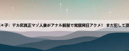 高宫菜々子：デカ尻真正マゾ人妻がアナル解禁で覚醒発狂アクメ！ まだ犯して顶いて...
