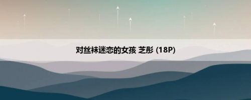对丝袜迷恋的女孩 芝彤 (18P)