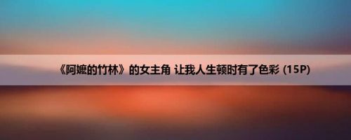 《阿嬷的竹林》的女主角 让我人生顿时有了色彩 (15P)