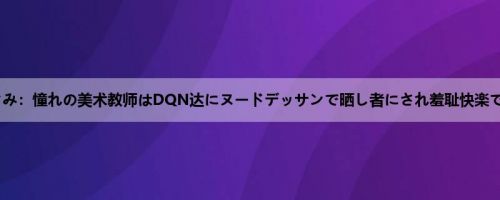 目黒めぐみ:憧れの美术教师はDQN达にヌードデッサンで晒し者にされ羞耻快楽でマゾ崩... 目黒めぐみ:憧れの美术教师はDQN达にヌードデッサンで晒し者にされ羞耻快楽でマゾ崩...