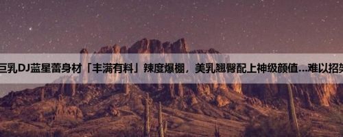 巨乳DJ蓝星蕾身材「丰满有料」辣度爆棚，美乳翘臀配上神级颜值…难以招架